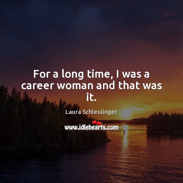 For a long time, I was a career woman and that was it. Image
