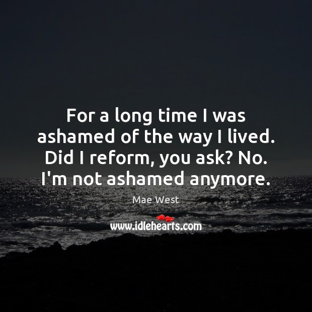 For a long time I was ashamed of the way I lived. Mae West Picture Quote
