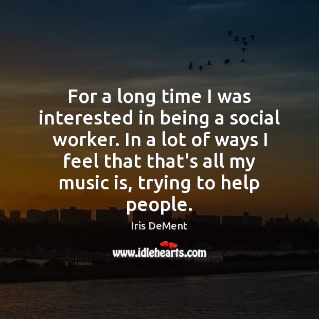 For a long time I was interested in being a social worker. Iris DeMent Picture Quote