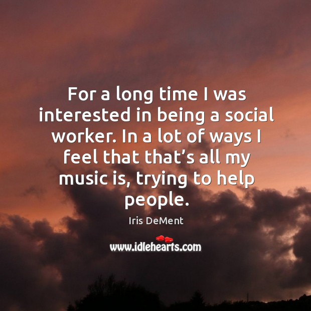 For a long time I was interested in being a social worker. Iris DeMent Picture Quote