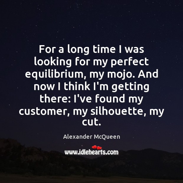 For a long time I was looking for my perfect equilibrium, my Alexander McQueen Picture Quote