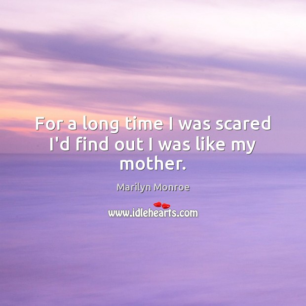 For a long time I was scared I’d find out I was like my mother. Marilyn Monroe Picture Quote