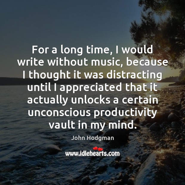 For a long time, I would write without music, because I thought John Hodgman Picture Quote