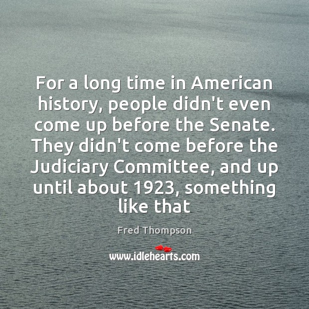 For a long time in American history, people didn’t even come up Fred Thompson Picture Quote
