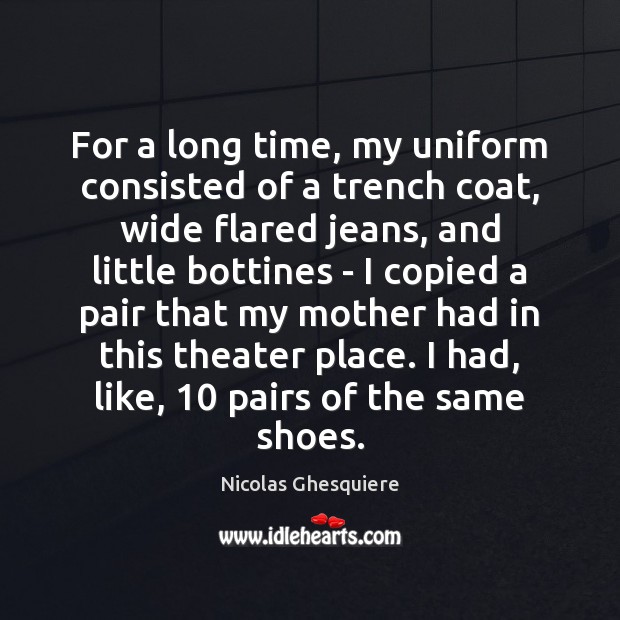 For a long time, my uniform consisted of a trench coat, wide Nicolas Ghesquiere Picture Quote