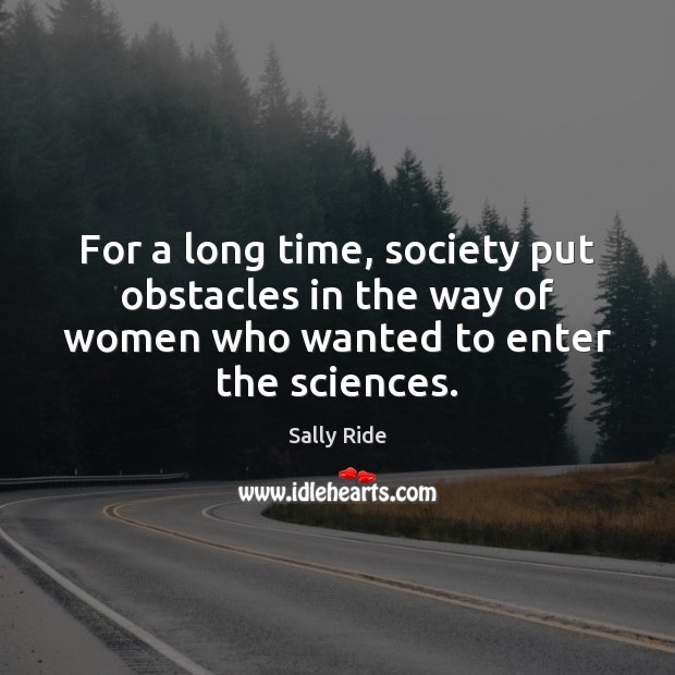 For a long time, society put obstacles in the way of women Sally Ride Picture Quote