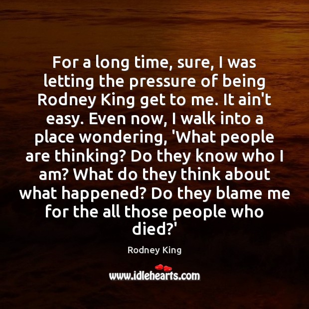 For a long time, sure, I was letting the pressure of being Rodney King Picture Quote