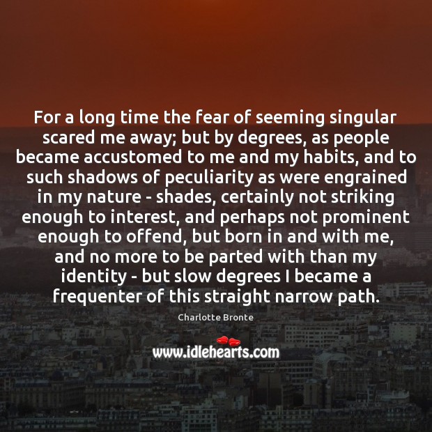 For a long time the fear of seeming singular scared me away; Charlotte Bronte Picture Quote