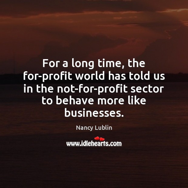 For a long time, the for-profit world has told us in the Nancy Lublin Picture Quote