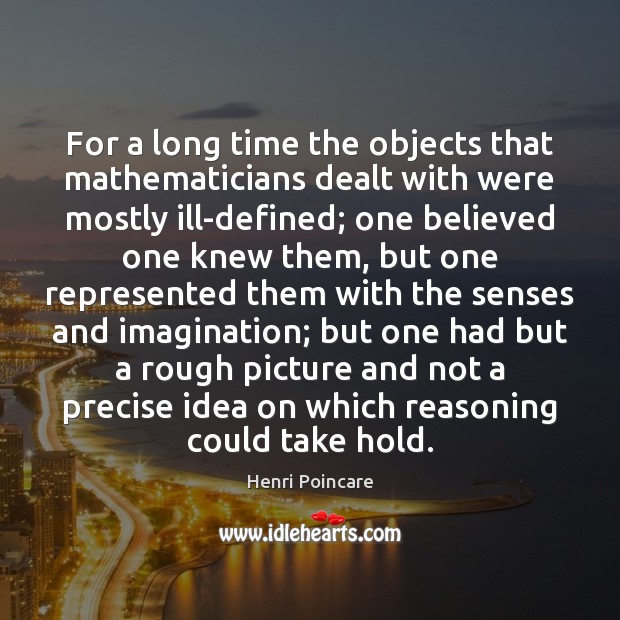 For a long time the objects that mathematicians dealt with were mostly Henri Poincare Picture Quote