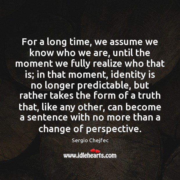 For a long time, we assume we know who we are, until Sergio Chejfec Picture Quote