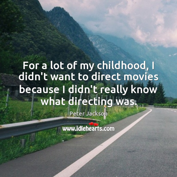 For a lot of my childhood, I didn’t want to direct movies Peter Jackson Picture Quote