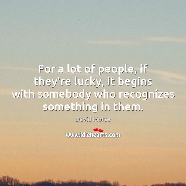 For a lot of people, if they’re lucky, it begins with somebody David Morse Picture Quote