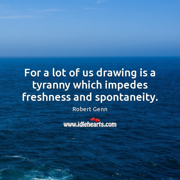 For a lot of us drawing is a tyranny which impedes freshness and spontaneity. Robert Genn Picture Quote