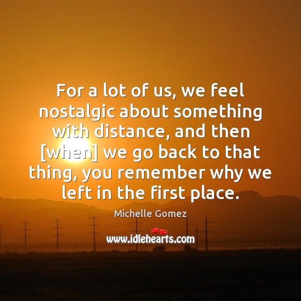 For a lot of us, we feel nostalgic about something with distance, Michelle Gomez Picture Quote