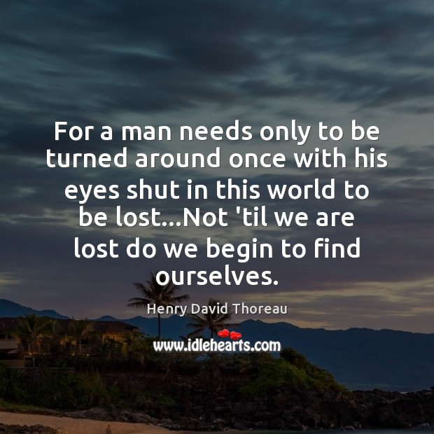 For a man needs only to be turned around once with his Henry David Thoreau Picture Quote