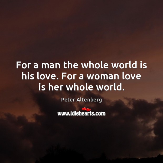 For a man the whole world is his love. For a woman love is her whole world. Peter Altenberg Picture Quote