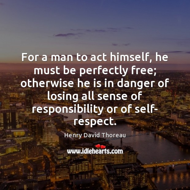 For a man to act himself, he must be perfectly free; otherwise Henry David Thoreau Picture Quote