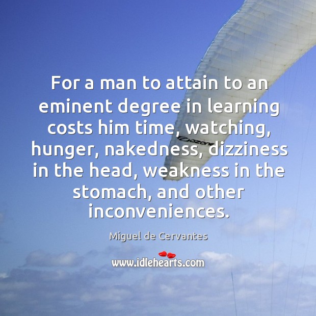 For a man to attain to an eminent degree in learning costs him time Miguel de Cervantes Picture Quote