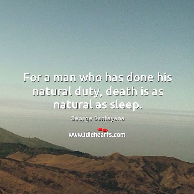 For a man who has done his natural duty, death is as natural as sleep. George Santayana Picture Quote