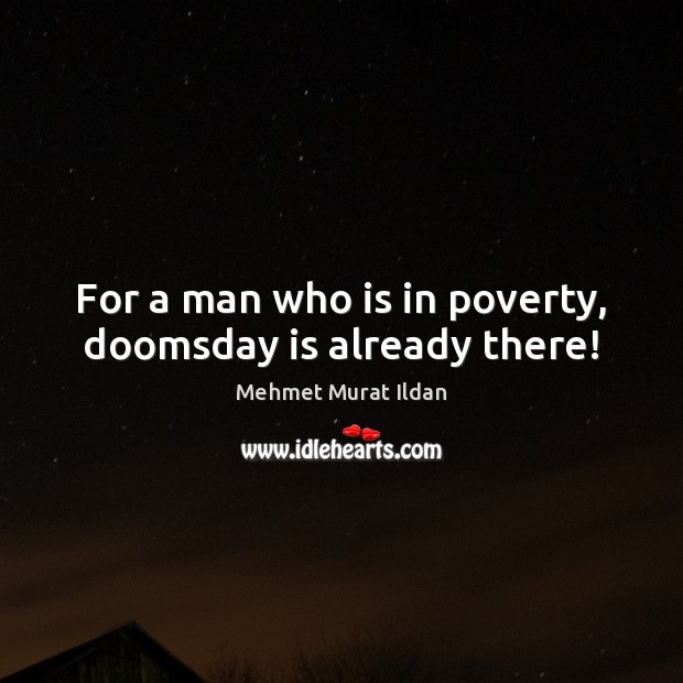 For a man who is in poverty, doomsday is already there! Mehmet Murat Ildan Picture Quote