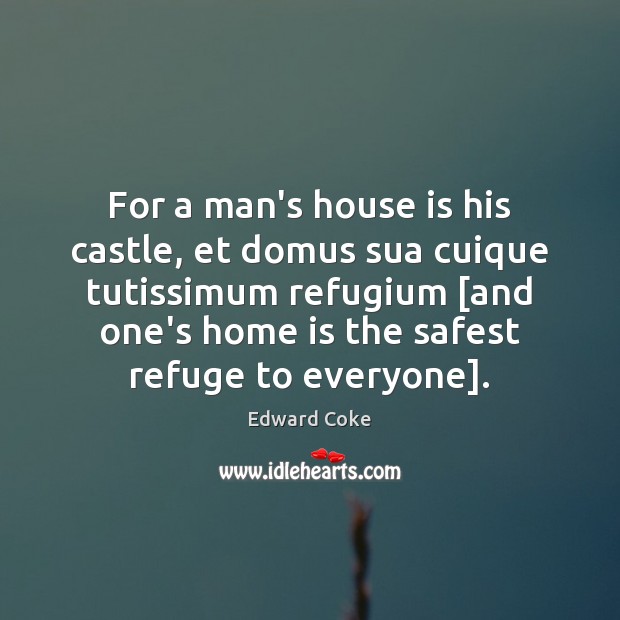 For a man’s house is his castle, et domus sua cuique tutissimum Edward Coke Picture Quote