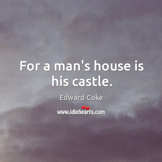 For a man’s house is his castle. Edward Coke Picture Quote