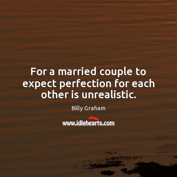 For a married couple to expect perfection for each other is unrealistic. Billy Graham Picture Quote