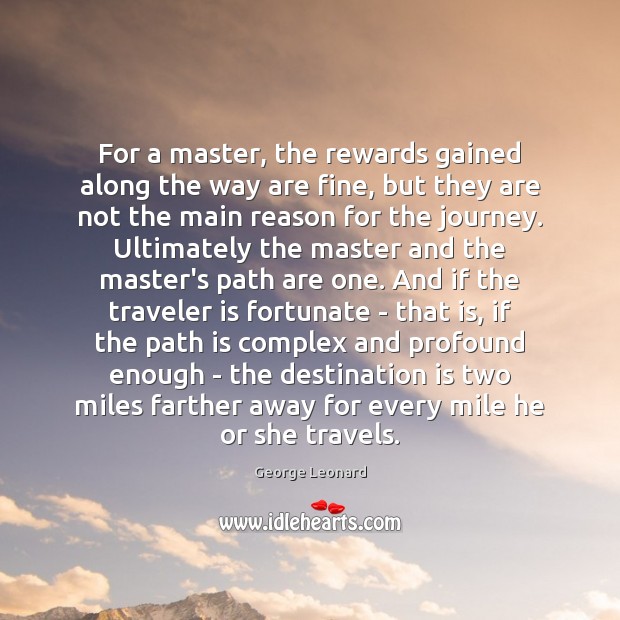 For a master, the rewards gained along the way are fine, but George Leonard Picture Quote