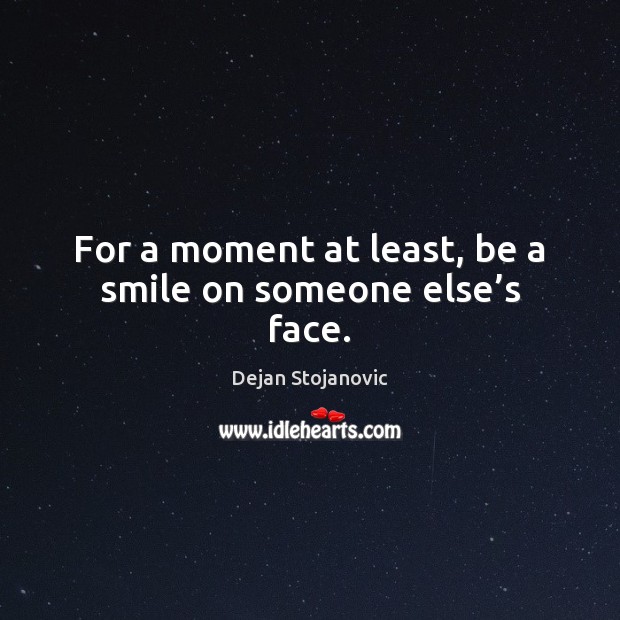 For a moment at least, be a smile on someone else’s face. Dejan Stojanovic Picture Quote