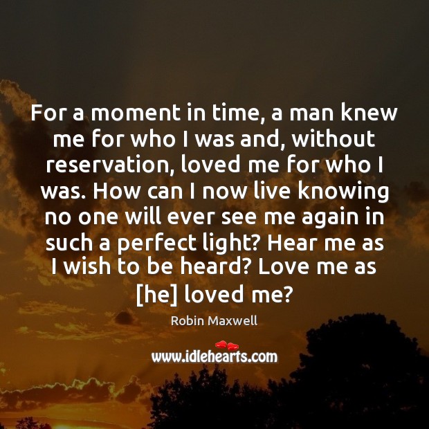 For a moment in time, a man knew me for who I Robin Maxwell Picture Quote