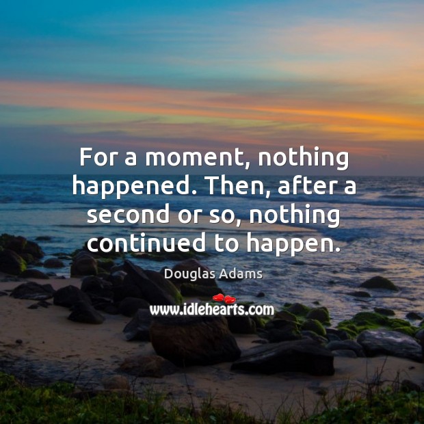 For a moment, nothing happened. Then, after a second or so, nothing continued to happen. Douglas Adams Picture Quote