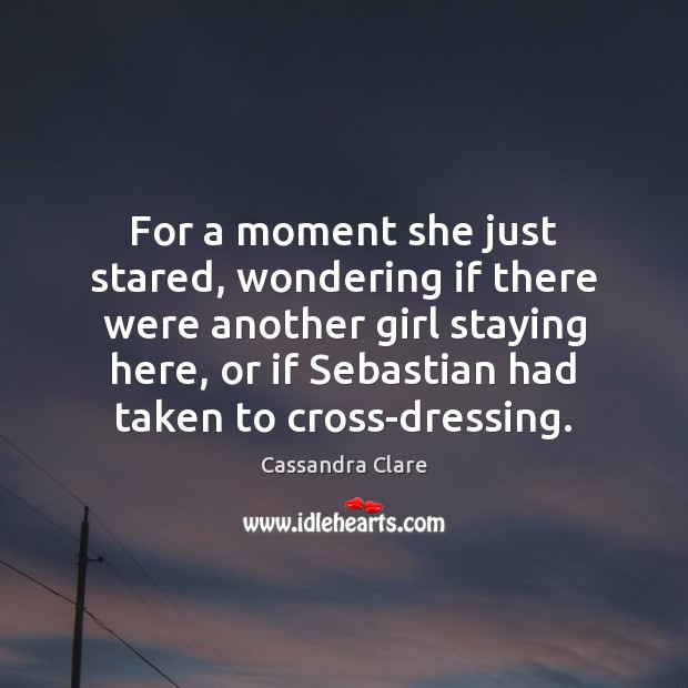 For a moment she just stared, wondering if there were another girl Cassandra Clare Picture Quote