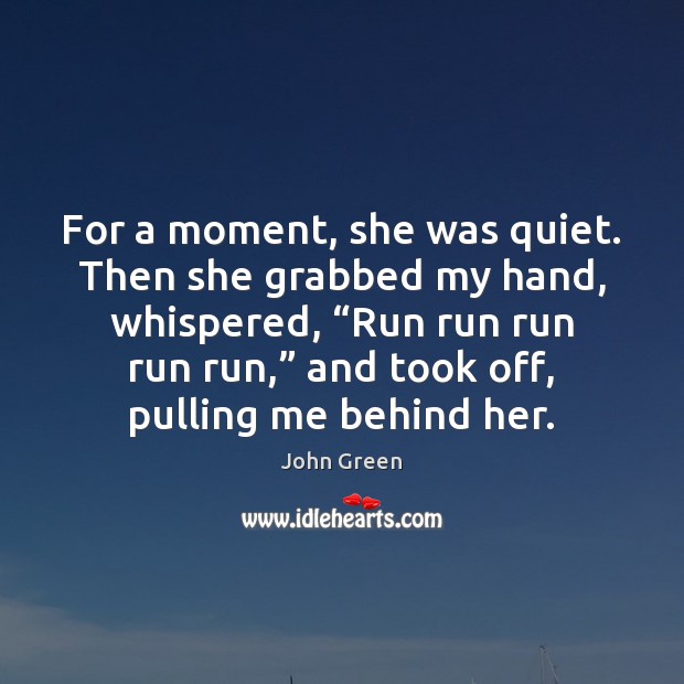 For a moment, she was quiet. Then she grabbed my hand, whispered, “ John Green Picture Quote