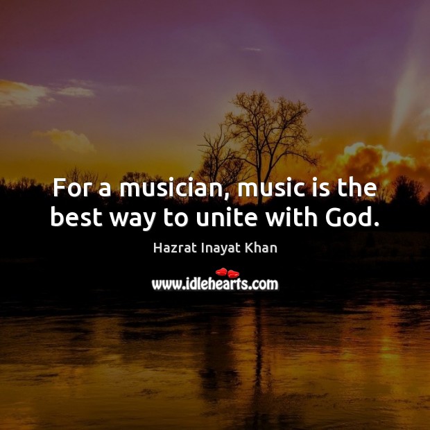 For a musician, music is the best way to unite with God. Hazrat Inayat Khan Picture Quote
