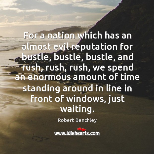 For a nation which has an almost evil reputation for bustle, bustle Robert Benchley Picture Quote