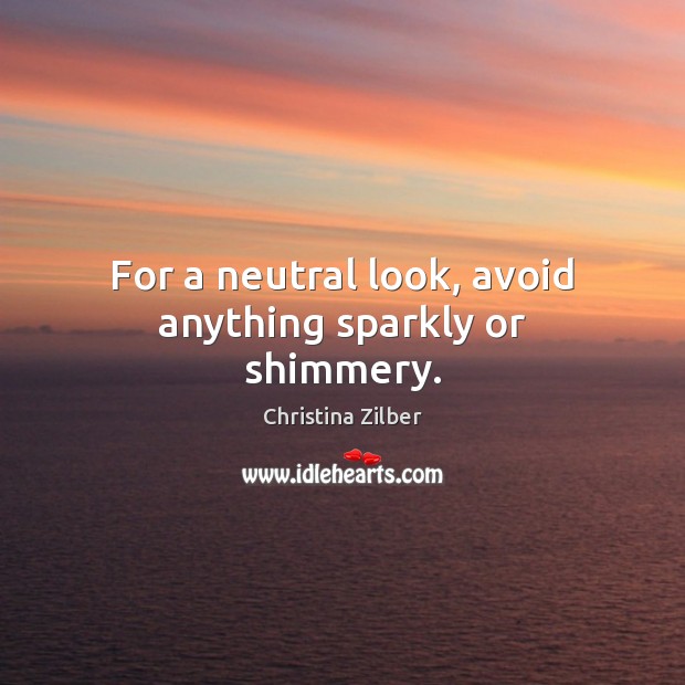 For a neutral look, avoid anything sparkly or shimmery. Christina Zilber Picture Quote
