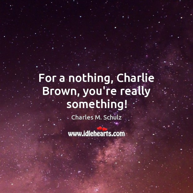 For a nothing, Charlie Brown, you’re really something! Charles M. Schulz Picture Quote