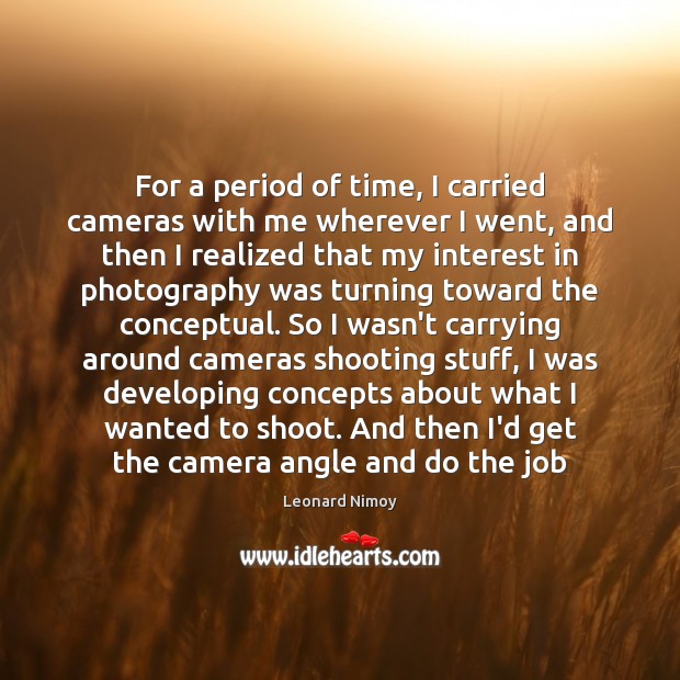 For a period of time, I carried cameras with me wherever I Leonard Nimoy Picture Quote