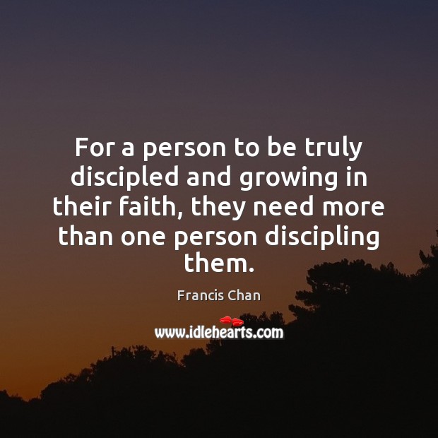 For a person to be truly discipled and growing in their faith, Francis Chan Picture Quote