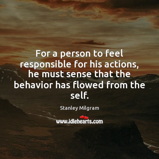 For a person to feel responsible for his actions, he must sense Stanley Milgram Picture Quote