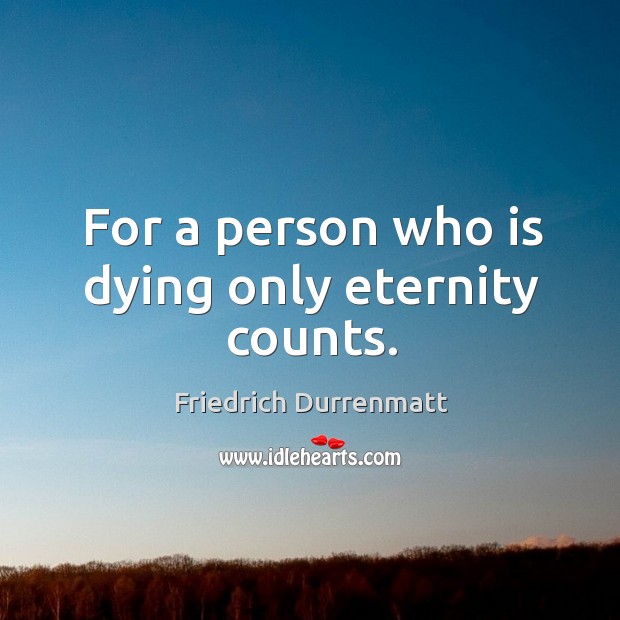 For a person who is dying only eternity counts. Image
