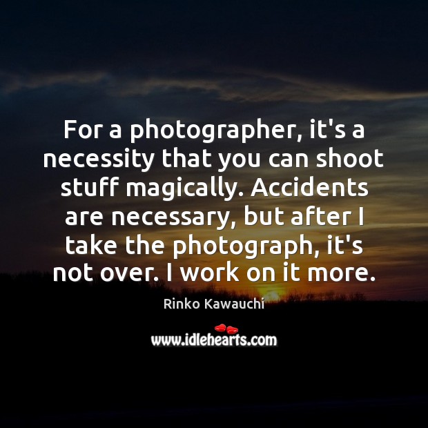 For a photographer, it’s a necessity that you can shoot stuff magically. Rinko Kawauchi Picture Quote