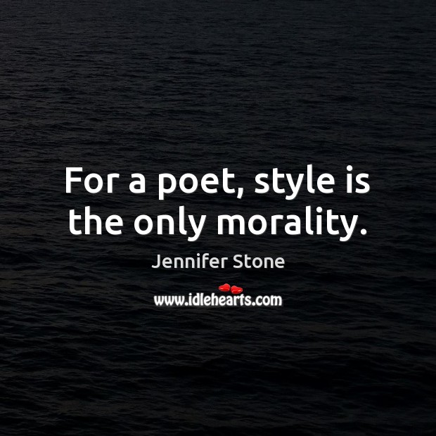 For a poet, style is the only morality. Jennifer Stone Picture Quote