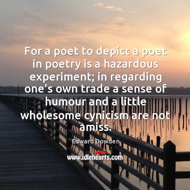 For a poet to depict a poet in poetry is a hazardous experiment; in regarding one’s own Edward Dowden Picture Quote