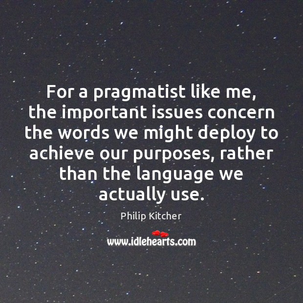 For a pragmatist like me, the important issues concern the words we Philip Kitcher Picture Quote