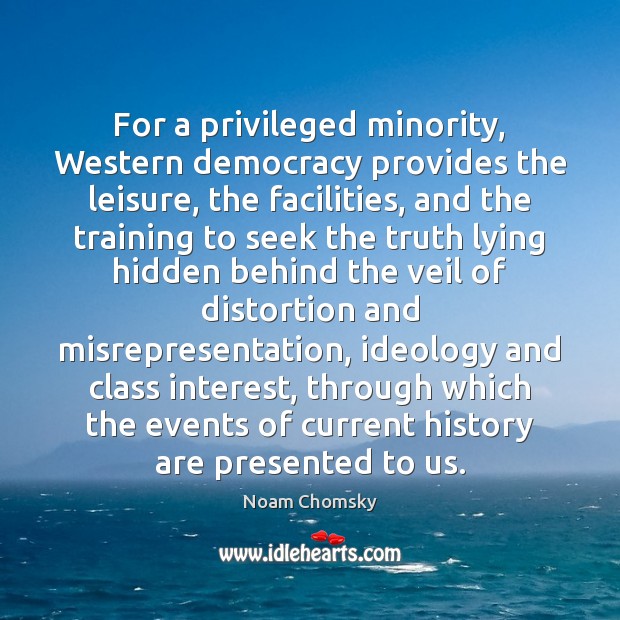 For a privileged minority, Western democracy provides the leisure, the facilities, and Noam Chomsky Picture Quote