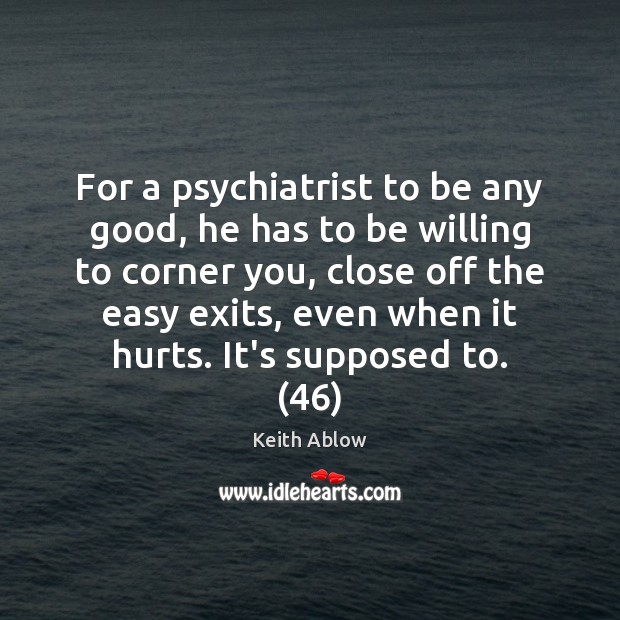 For a psychiatrist to be any good, he has to be willing Keith Ablow Picture Quote