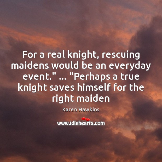 For a real knight, rescuing maidens would be an everyday event.” … “Perhaps Karen Hawkins Picture Quote