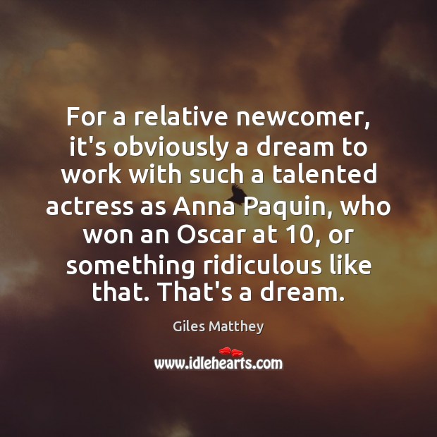 For a relative newcomer, it’s obviously a dream to work with such Giles Matthey Picture Quote